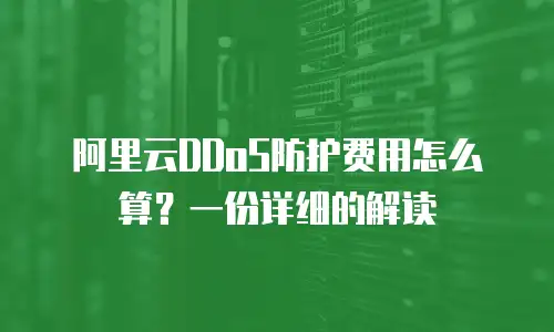 阿里云DDoS防护费用怎么算？一份详细的解读