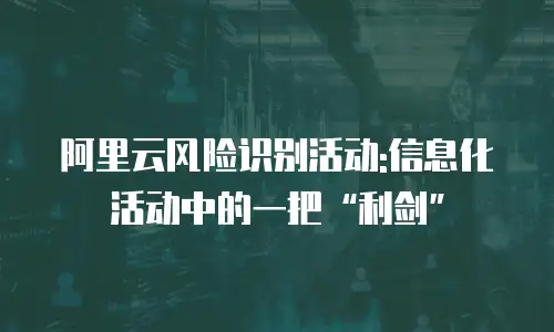 阿里云风险识别活动:信息化活动中的一把“利剑”