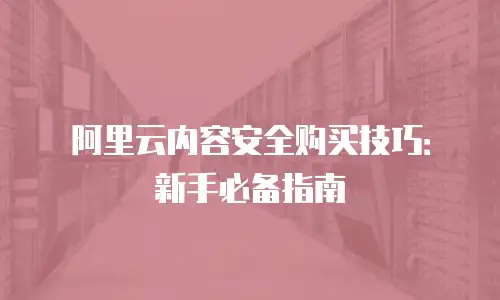 阿里云内容安全购买技巧：新手必备指南