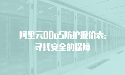 阿里云DDoS防护报价表：寻找安全的保障