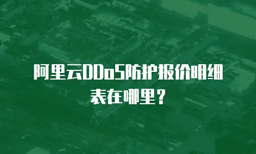 阿里云DDoS防护报价明细表在哪里？