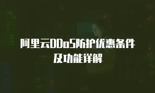 阿里云DDoS防护优惠条件及功能详解