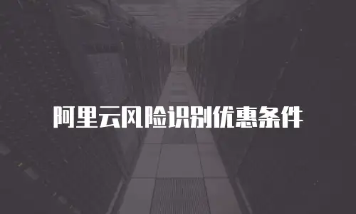 阿里云风险识别优惠条件