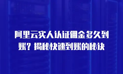 阿里云实人认证佣金多久到账？揭秘快速到账的秘诀