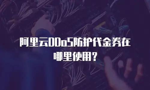 阿里云DDoS防护代金券在哪里使用？