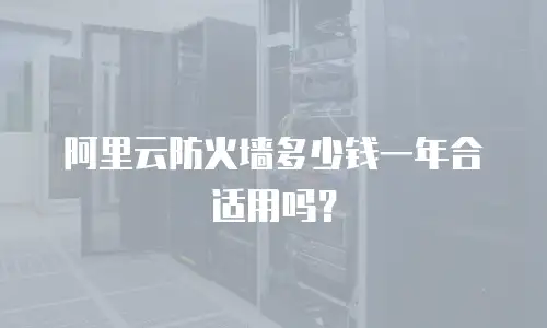 阿里云防火墙多少钱一年合适用吗？