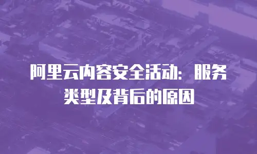阿里云内容安全活动：服务类型及背后的原因