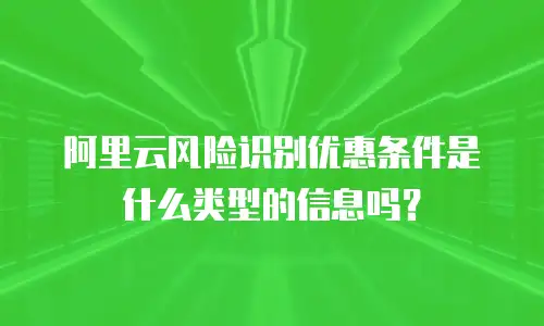阿里云风险识别优惠条件是什么类型的信息吗？