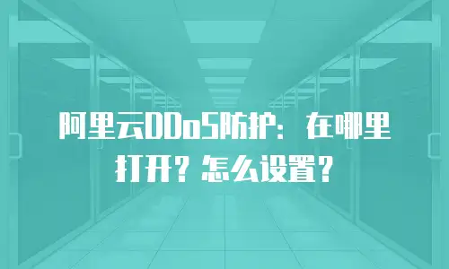 阿里云DDoS防护：在哪里打开？怎么设置？
