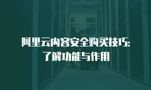 阿里云内容安全购买技巧：了解功能与作用