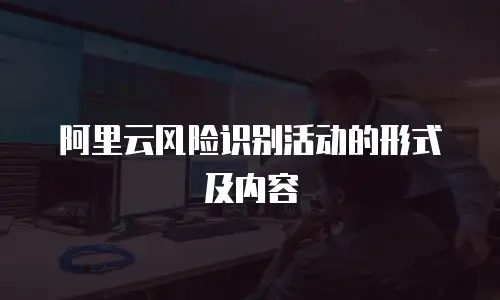 阿里云风险识别活动的形式及内容