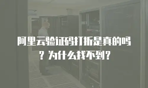 阿里云验证码打折是真的吗？为什么找不到？