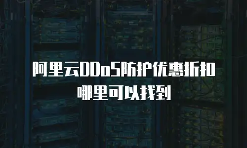 阿里云DDoS防护优惠折扣哪里可以找到