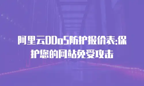阿里云DDoS防护报价表:保护您的网站免受攻击
