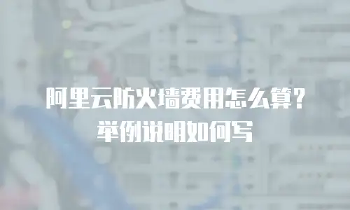阿里云防火墙费用怎么算？举例说明如何写