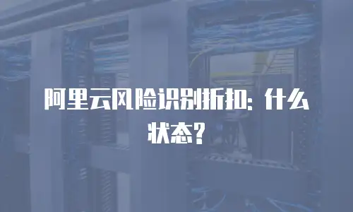 阿里云风险识别折扣: 什么状态?