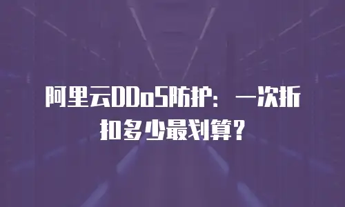 阿里云DDoS防护：一次折扣多少最划算？