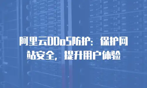 阿里云DDoS防护：保护网站安全，提升用户体验