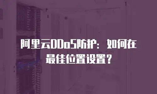 阿里云DDoS防护：如何在最佳位置设置？