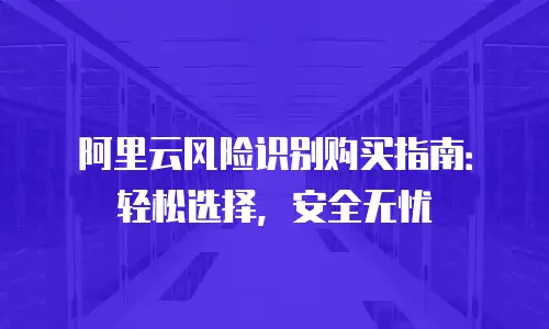 阿里云风险识别购买指南：轻松选择，安全无忧