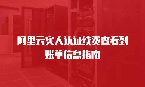 阿里云实人认证续费查看到账单信息指南