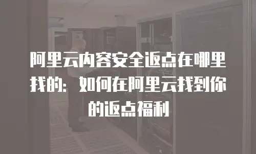 阿里云内容安全返点在哪里找的：如何在阿里云找到你的返点福利