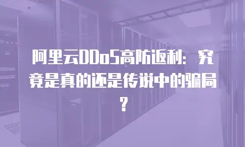 阿里云DDoS高防返利：究竟是真的还是传说中的骗局？