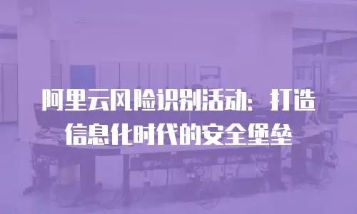 阿里云风险识别活动：打造信息化时代的安全堡垒