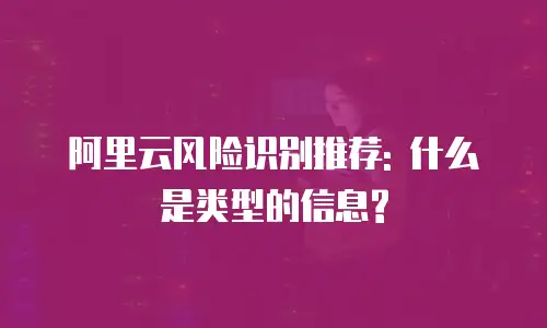 阿里云风险识别推荐: 什么是类型的信息?