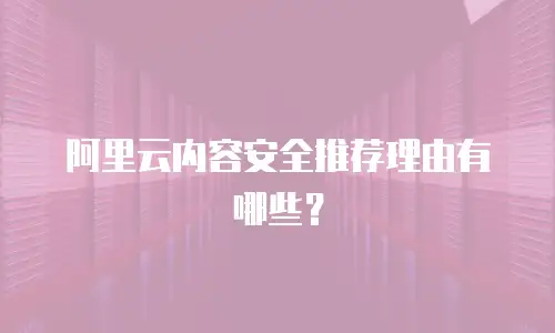 阿里云内容安全推荐理由有哪些？