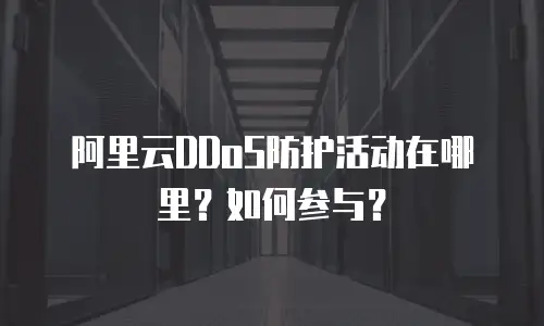 阿里云DDoS防护活动在哪里？如何参与？