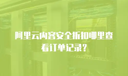阿里云内容安全折扣哪里查看订单记录？
