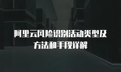 阿里云风险识别活动类型及方法和手段详解