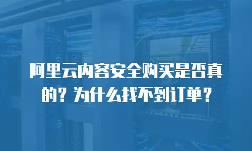 阿里云内容安全购买是否真的？为什么找不到订单？