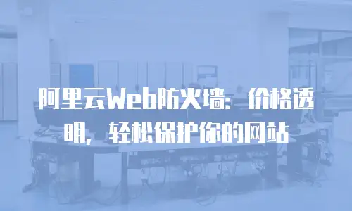 阿里云Web防火墙：价格透明，轻松保护你的网站