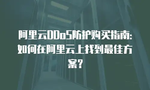 阿里云DDoS防护购买指南：如何在阿里云上找到最佳方案？