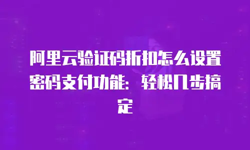 阿里云验证码折扣怎么设置密码支付功能：轻松几步搞定