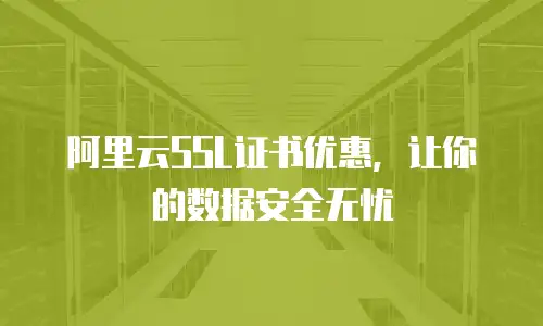 阿里云SSL证书优惠，让你的数据安全无忧