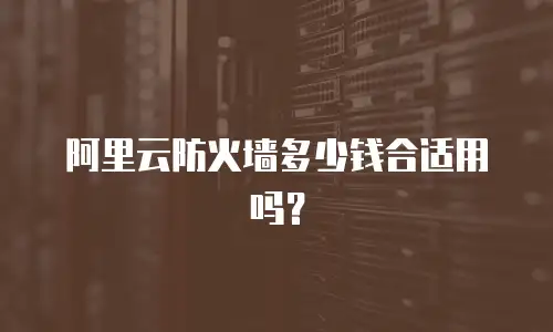 阿里云防火墙多少钱合适用吗？