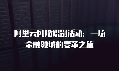 阿里云风险识别活动：一场金融领域的变革之旅