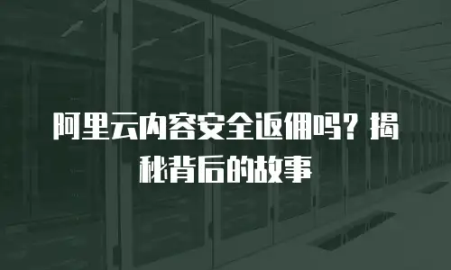 阿里云内容安全返佣吗？揭秘背后的故事