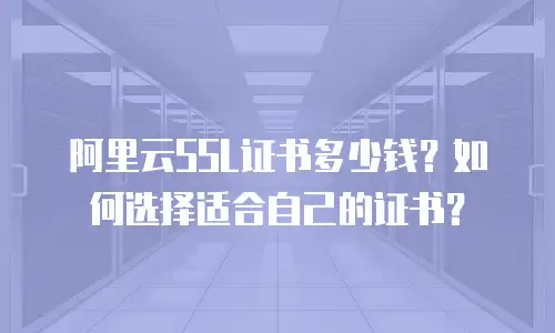 阿里云SSL证书多少钱？如何选择适合自己的证书？