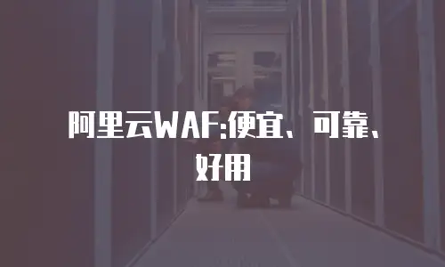 阿里云WAF:便宜、可靠、好用