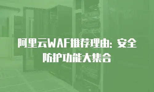 阿里云WAF推荐理由: 安全防护功能大集合