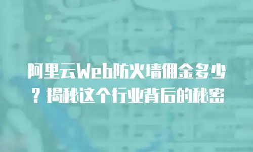阿里云Web防火墙佣金多少？揭秘这个行业背后的秘密