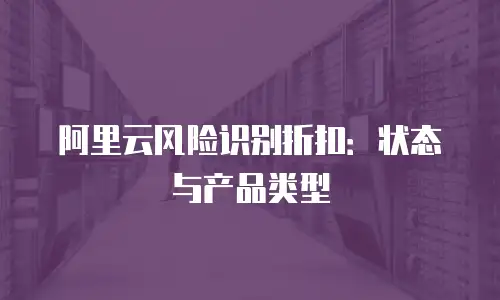 阿里云风险识别折扣：状态与产品类型