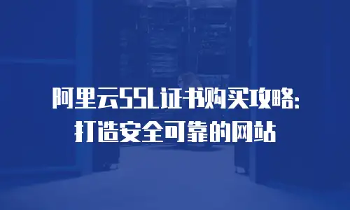 阿里云SSL证书购买攻略：打造安全可靠的网站
