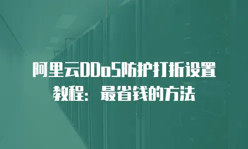 阿里云DDoS防护打折设置教程：最省钱的方法