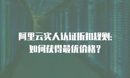 阿里云实人认证折扣规则：如何获得最优价格？
