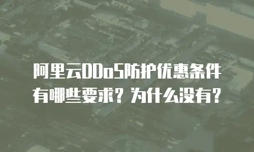 阿里云DDoS防护优惠条件有哪些要求？为什么没有？
